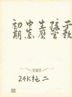 初中生孩子叛逆期怎么管教