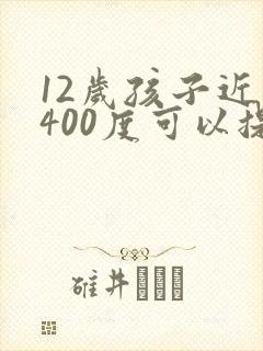 12岁孩子近视400度可以提升视力吗