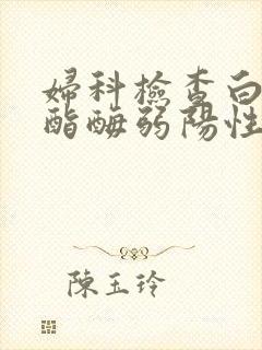 妇科检查白细胞酯酶弱阳性是什么意思