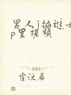 男人j插进女人p里视频