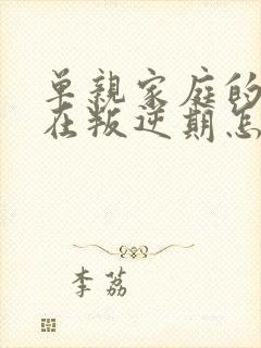 单亲家庭的孩子在叛逆期怎么教育