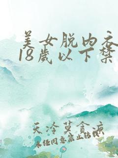 美女脱内衣内裤18岁以下禁止