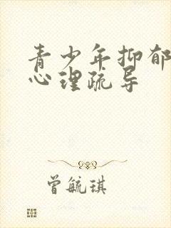 青少年抑郁如何心理疏导