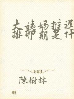 大姨妈推迟5天排卵期是什么时候开始算