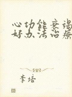 心功能衰竭有啥好办法治疗没