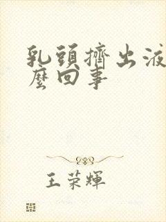 乳头挤出液体怎么回事