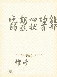 晚期心功能衰竭的症状有哪些