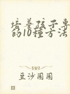 培养孩子专注力的10种方法