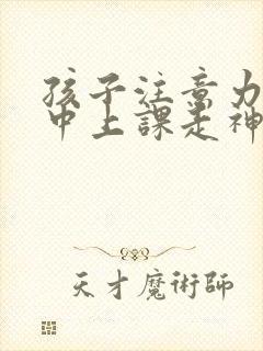 孩子注意力不集中上课走神