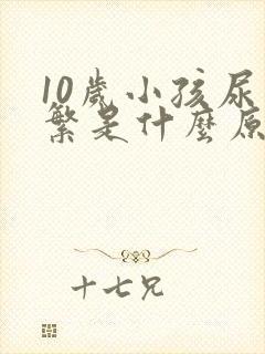 10岁小孩尿频繁是什么原因