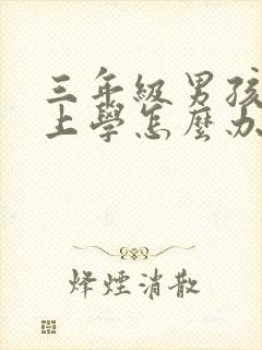 三年级男孩不想上学怎么办