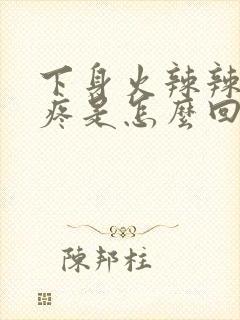 下身火辣辣的痒疼是怎么回事