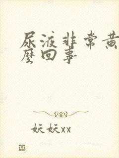 尿液非常黄是怎么回事