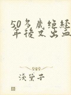 50多岁绝经一年后又出血是怎么回事