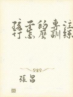 孩子的专注力不行怎么训练呢