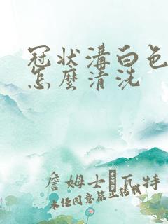 冠状沟白色污垢怎么清洗