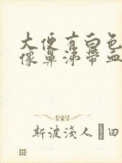 大便有白色粘液像鼻涕带血丝