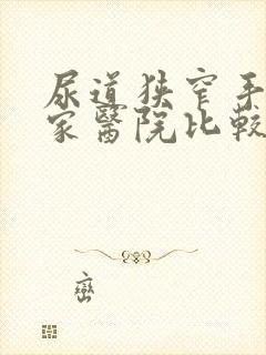 尿道狭窄手术哪家医院比较权威