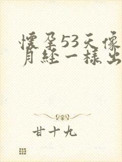 怀孕53天像来月经一样出血