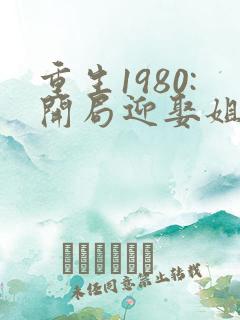 重生1980:开局迎娶姐姐闺蜜完整版