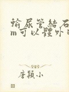 输尿管结石7mm可以体外碎石吗