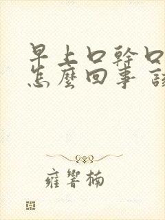 早上口干口苦是怎么回事 该如何治疗