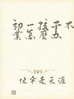 初一孩子不写作业怎么办