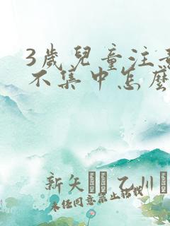 3岁儿童注意力不集中怎么训练