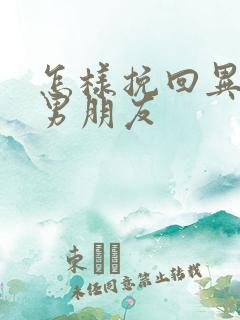 怎样挽回异地恋男朋友