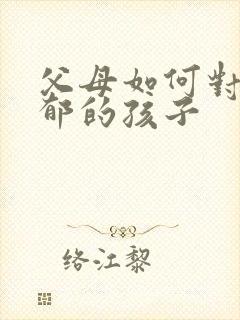 父母如何对待抑郁的孩子