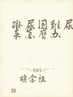 排尿困难尿不出来怎么办