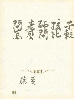 问老师孩子情况怎么问比较好