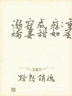 溺宠成瘾:重生娇妻甜如蜜在线