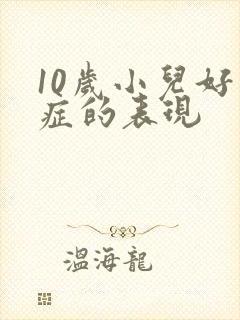 10岁小儿好动症的表现