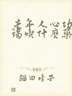 老年人心功能衰竭吃什么药长期维持