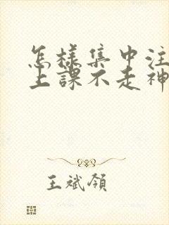 怎样集中注意力上课不走神