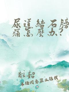 尿道结石膀胱胀痛怎么办?