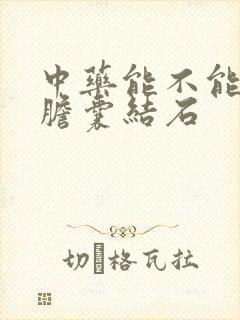 中药能不能去除胆囊结石