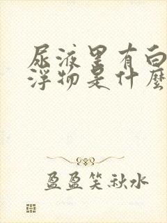 尿液里有白色漂浮物是什么原因