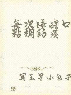 每次睡醒口里有粘稠的痰