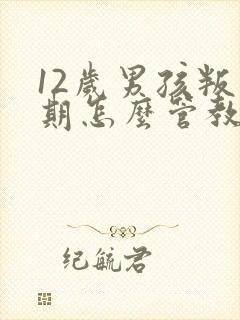 12岁男孩叛逆期怎么管教机构