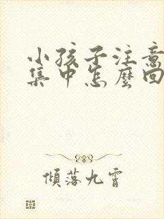 小孩子注意力不集中怎么回事