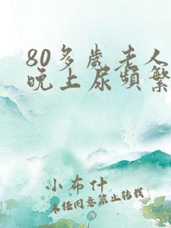 80多岁老人女晚上尿频繁咋回事