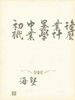 初中毕业后技校职业学什么好