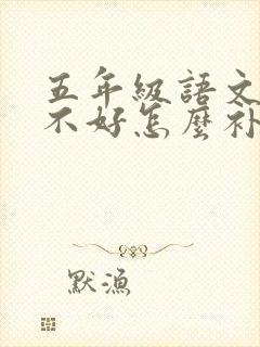 五年级语文成绩不好怎么补