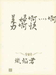 美妇啊灬啊灬用力啊快