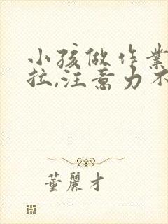 小孩做作业慢拖拉,注意力不集中怎么办