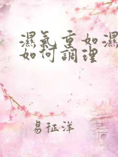 湿气重如湿气重如何调理