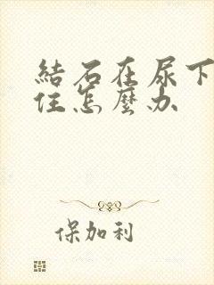 结石在尿下段卡住怎么办