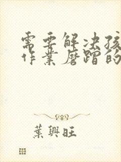 需要解决孩子写作业磨蹭的问题